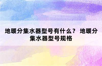 地暖分集水器型号有什么？ 地暖分集水器型号规格